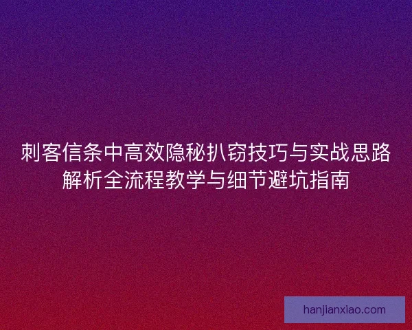刺客信条中高效隐秘扒窃技巧与实战思路解析全流程教学与细节避坑指南