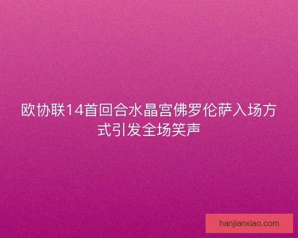 欧协联14首回合水晶宫佛罗伦萨入场方式引发全场笑声