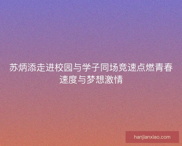 苏炳添走进校园与学子同场竞速点燃青春速度与梦想激情 苏炳添走进校园与学子同场竞速点燃青春速度与梦想激情
