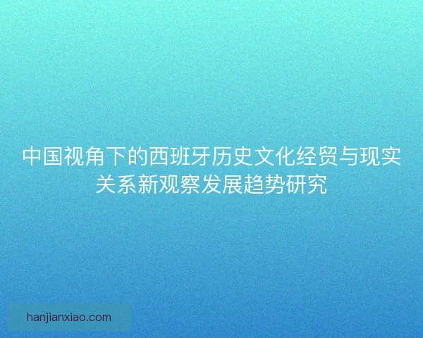 中国视角下的西班牙历史文化经贸与现实关系新观察发展趋势研究