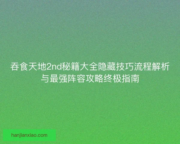 吞食天地2nd秘籍大全隐藏技巧流程解析与最强阵容攻略终极指南