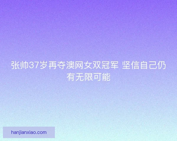 张帅37岁再夺澳网女双冠军 坚信自己仍有无限可能