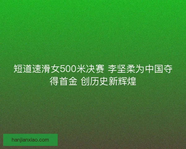 短道速滑女500米决赛 李坚柔为中国夺得首金 创历史新辉煌