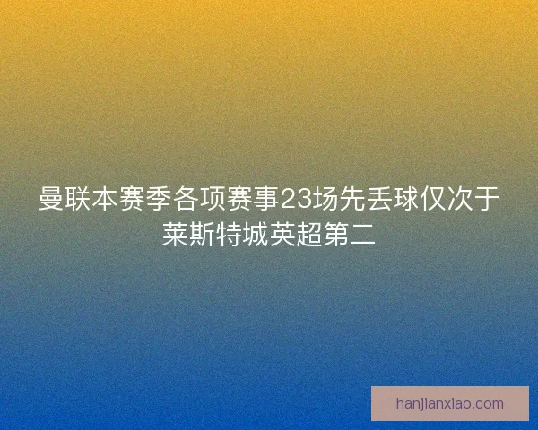 曼联本赛季各项赛事23场先丢球仅次于莱斯特城英超第二