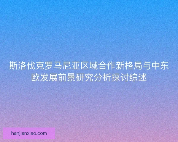 斯洛伐克罗马尼亚区域合作新格局与中东欧发展前景研究分析探讨综述 斯洛伐克罗马尼亚区域合作新格局与中东欧发展前景研究分析探讨综述