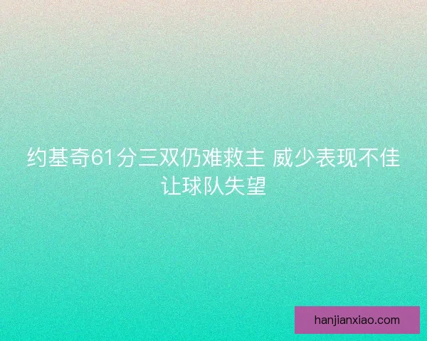 约基奇61分三双仍难救主 威少表现不佳让球队失望