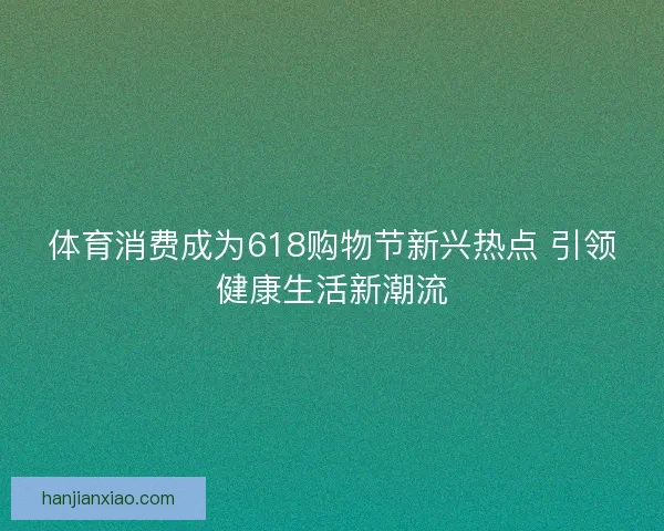 体育消费成为618购物节新兴热点 引领健康生活新潮流