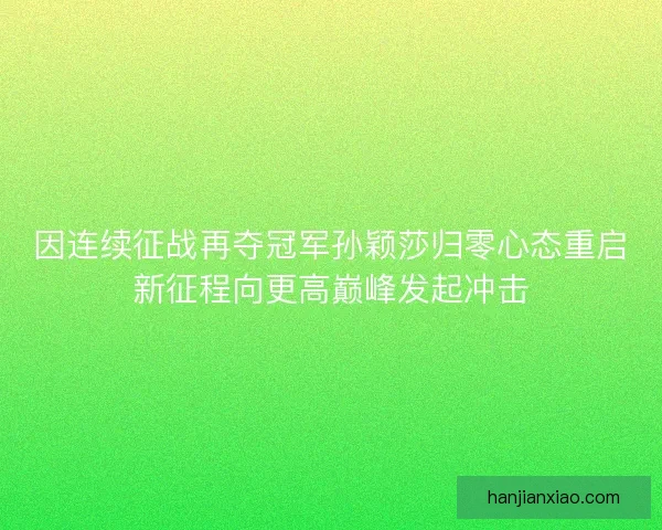 因连续征战再夺冠军孙颖莎归零心态重启新征程向更高巅峰发起冲击