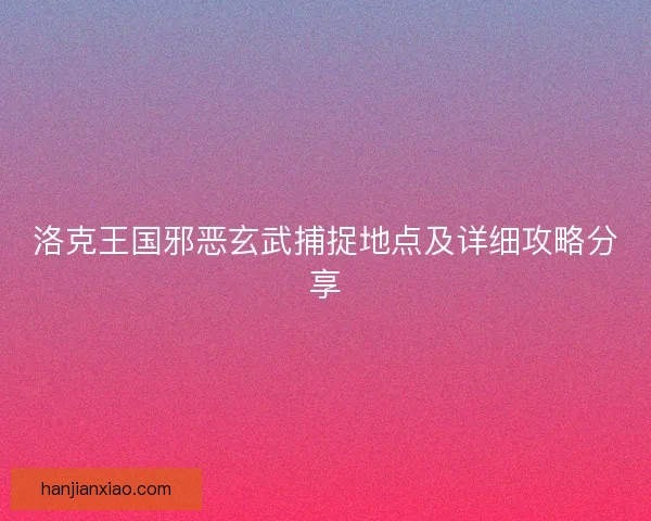 洛克王国邪恶玄武捕捉地点及详细攻略分享
