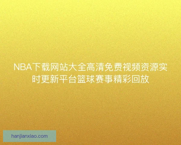 NBA下载网站大全高清免费视频资源实时更新平台篮球赛事精彩回放